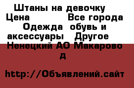 Штаны на девочку. › Цена ­ 2 000 - Все города Одежда, обувь и аксессуары » Другое   . Ненецкий АО,Макарово д.